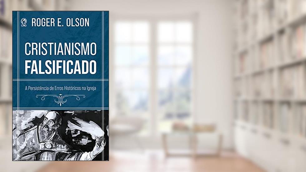 Cristianismo Falsificado: A Persistência de Erros Históricos na Igreja, do autor Roger E. Olson