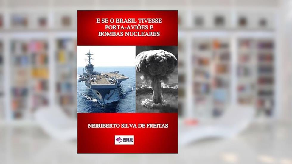E Se o Brasil Tivesse Porta-Avioes e Bombas Nucleares, do autor Neiriberto Silva De Freitas