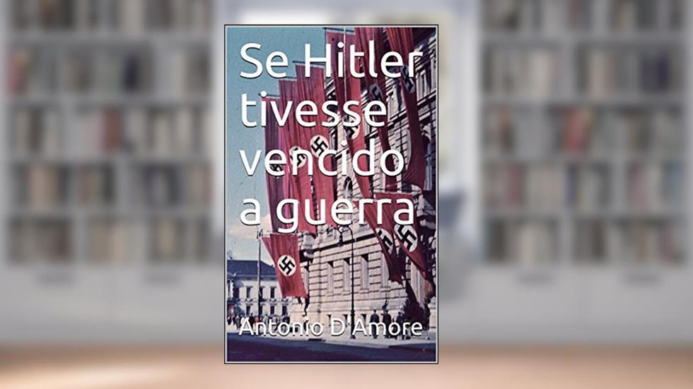 Se Hitler tivesse vencido a guerra, do autor Antonio D'Amore