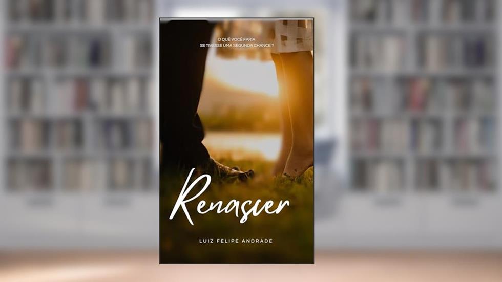 Renascer: O quê você faria se tivesse uma segunda chance?, do autor Luiz Felipe Andrade