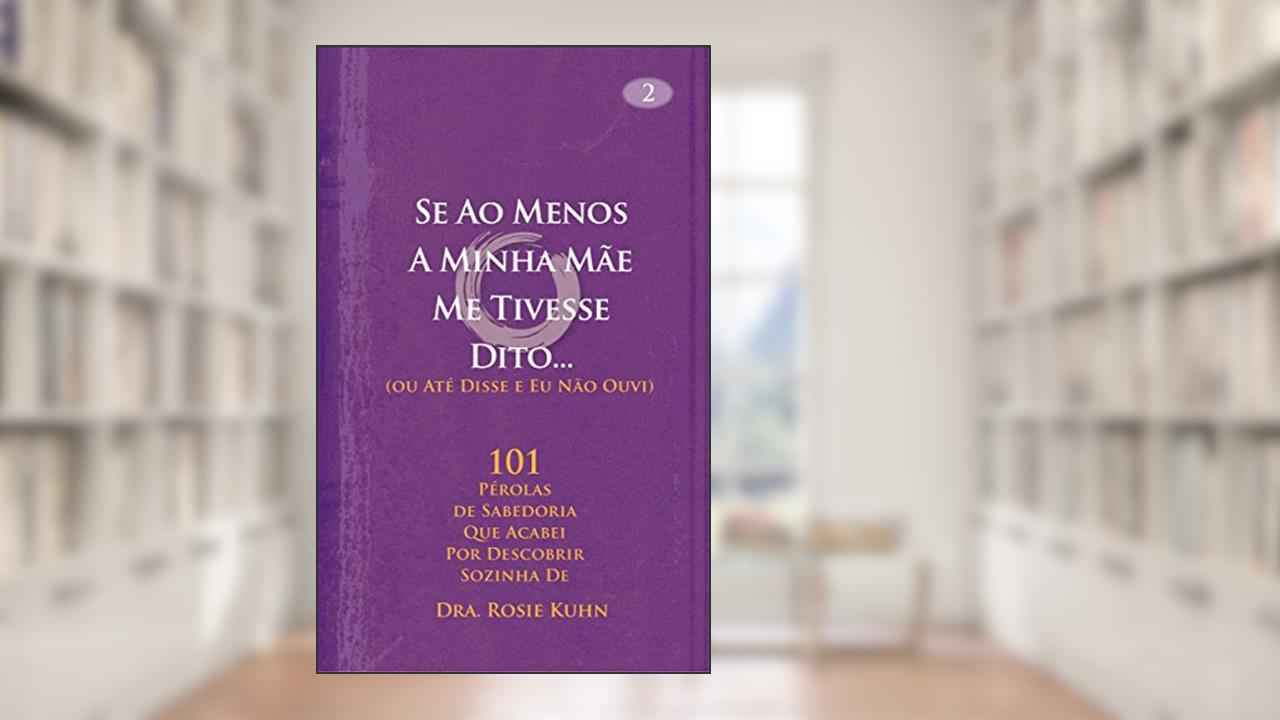 Se Ao Menos A Minha Mãe Me Tivesse Dito... (ou Até Disse e Eu Não Ouvi), do autor Dr. Rosie Kuhn