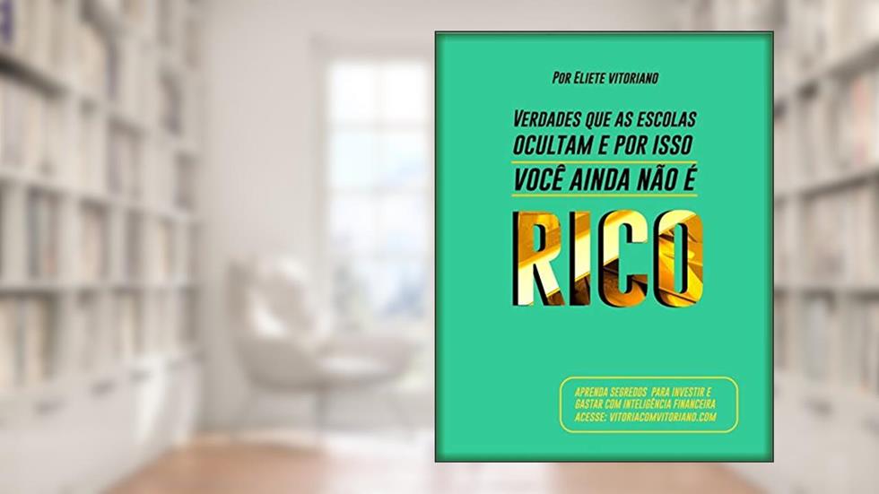 VERDADES QUE AS ESCOLAS OCULTAM E POR ISSO VOCÊ AINDA NÃO É RICO: Se eu tivesse descoberto isso aos 16 anos, já seria multimilionária, do autor Eliete Vitoriano Vasconcelos dos Santos