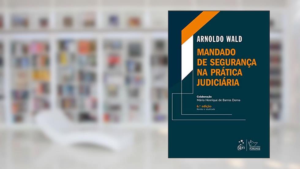 Mandado de Segurança na Prática Judiciária - 6ª Edição 2021, do autor Arnoldo WALD