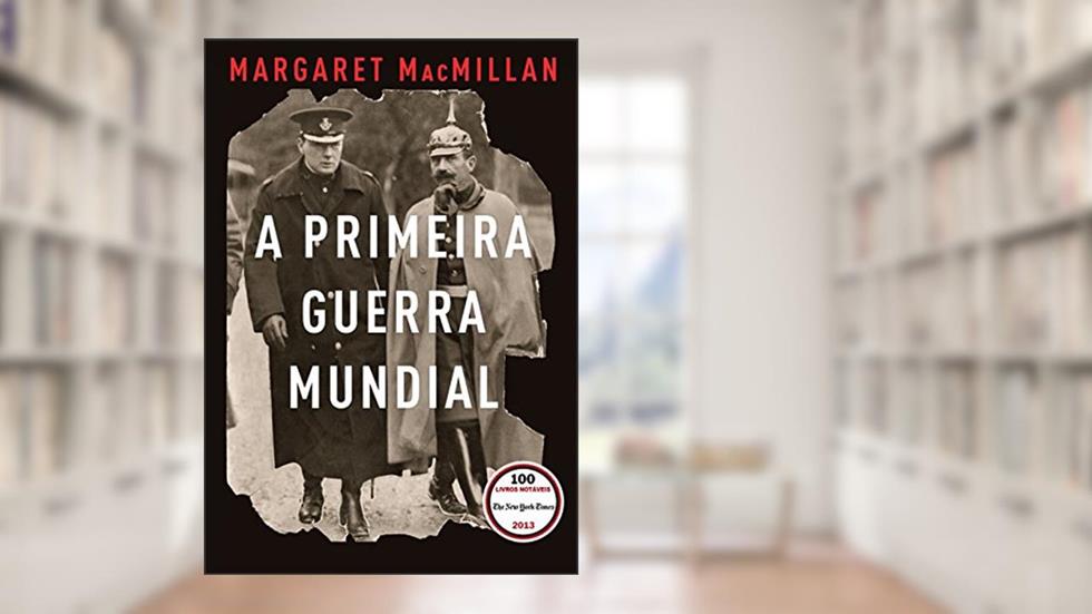 A Primeira Guerra Mundial: Que acabaria com as guerras, do autor Margaret MacMillan