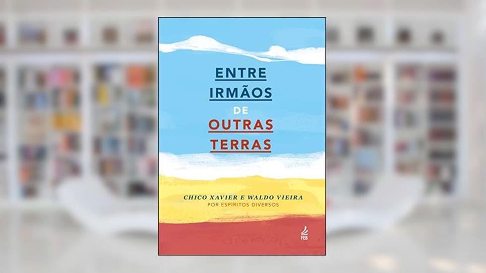 Entre Irmãos de Outras Terras, do autor Francisco Cândido Xavier; Waldo Vieira; Espíritos Diversos