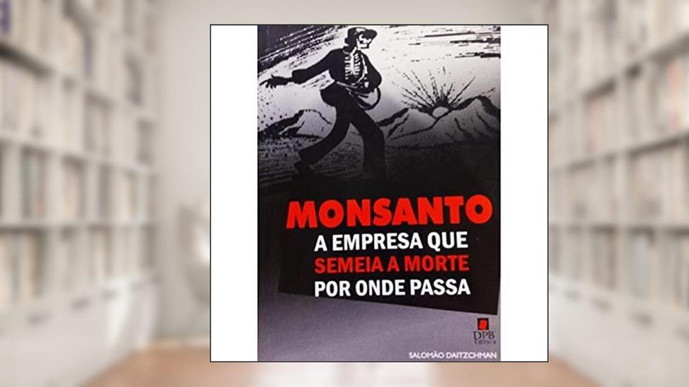 Monsanto A Empresa Que Semeia A Morte Por Onde Pas, do autor Salomao Daitzchman