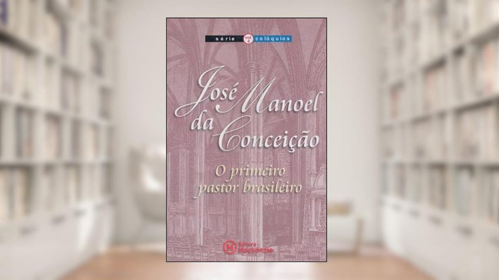 José Manoel da Conceição. O Primeiro Pastor Brasileiro - Volume 4. Série Colóquios, do autor Vários Autores