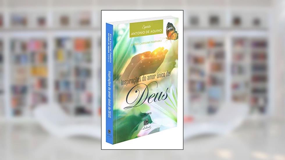 Inspirações do Amor Único de Deus, do autor Médium Altivo Carissimi Pamphiro; Ditado Por Antônio De Aquino