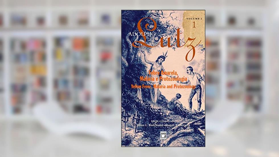 Adolpho Lutz - Febre amarela, malária e protozoologia - v.2, Livro 1, do autor Jaime L. Benchimol; Magali Romero Sá