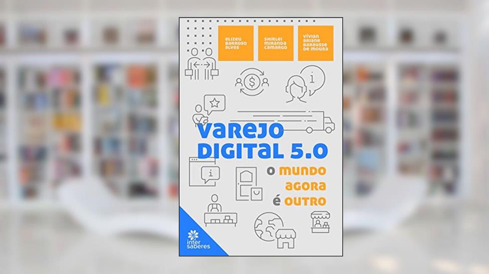Varejo digital 5.0:: o mundo agora é outro, do autor Elizeu Barroso Alves; Shirlei Miranda de Camargo; Vivian Ariane Barausse de Moura