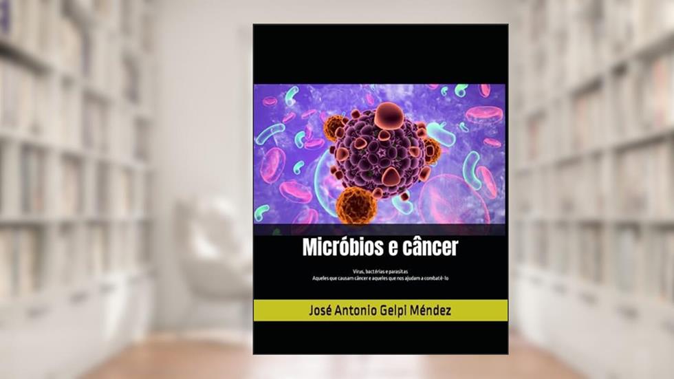 Micróbios e câncer: Vírus, bactérias e parasitas Aqueles que causam o cancro e aqueles que nos ajude a combatê-lo (Portuguese Edition), do autor José Antonio Gelpi Méndez