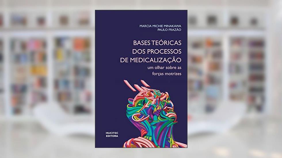 Bases teóricas dos processos de medicalização: Um olhar sobre as forças motrizes, do autor Marcia Michie Minakawa; Paulo Frazão