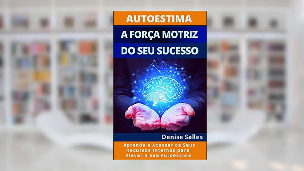 Autoestima: A Força Motriz do Seu Sucesso, do autor Denise Salles