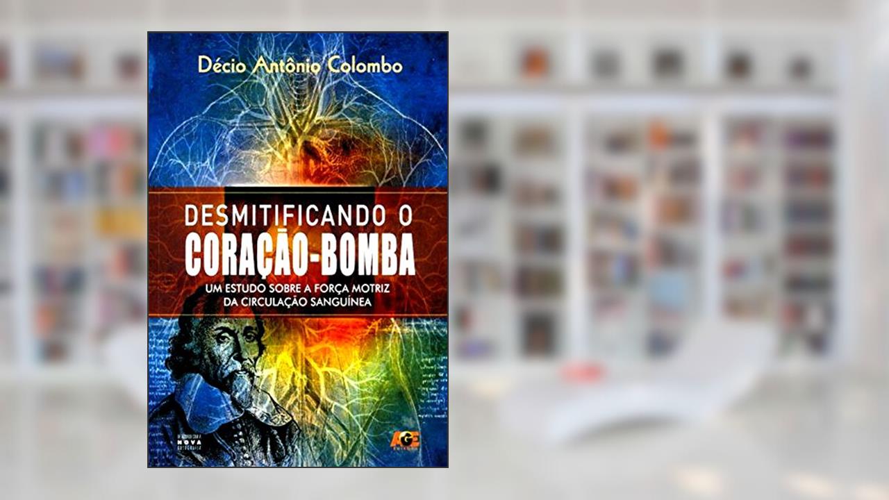 Desmitificando o Coração-Bomba. Um Estudo Sobre a Força Motriz da Circulação Sanguínea, do autor Décio Antônio Colombo