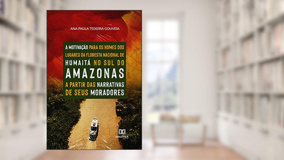 A motivação para os nomes dos lugares da Floresta Nacional de Humaitá, no sul do Amazonas: a partir das narrativas de seus moradores, do autor Ana Paula Teixeira Gouveia