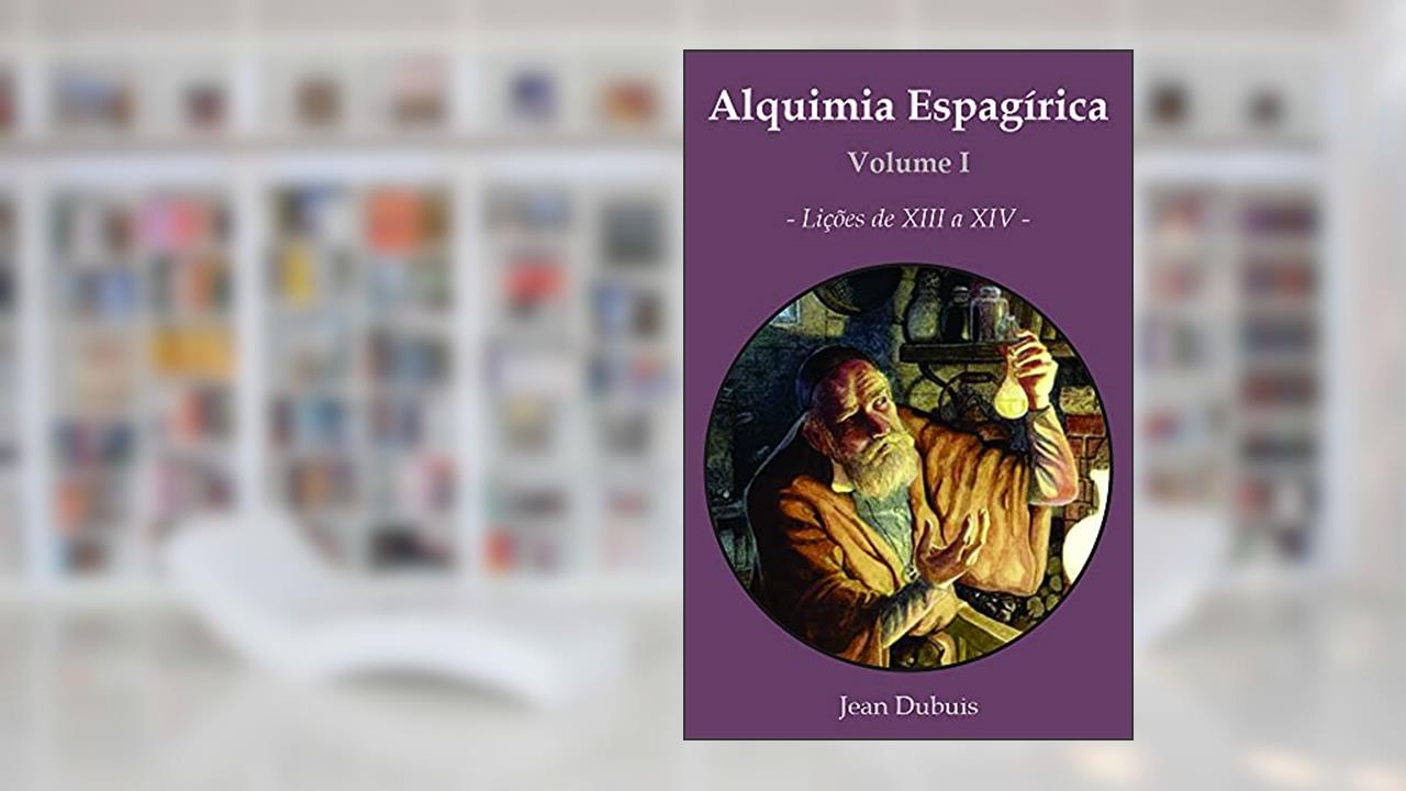 Alquimia Espagírica - Volume I : Lições de 13 a 24, do autor Jean Dubuis