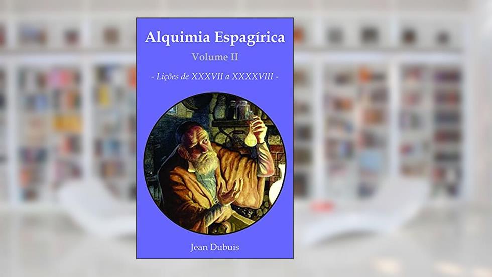 Alquimia Espagírica - Volume II:: Lições de 37 a 48, do autor Jean Dubuis