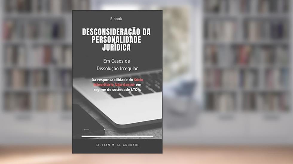 Desconsideração da personalidade jurídica em caso de dissolução irregular: da responsabilidade do sócio minoritário não-gestor em regime de sociedade Ltda., do autor Giulian Andrade