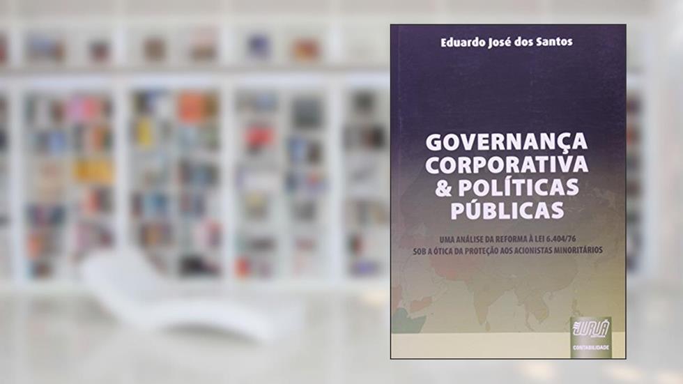 Governança Corporativa e Políticas Públicas - Uma Análise da Reforma à Lei 6.404/76 Sob a Ótica da Proteção aos Acionistas Minoritários, do autor Eduardo José dos Santos