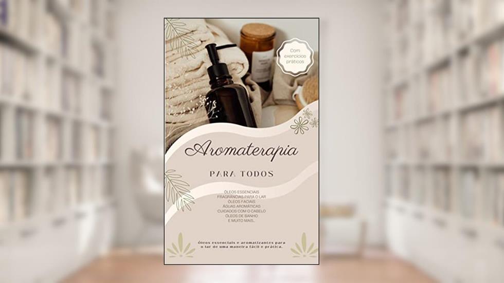 Aromaterapia para todos : Óleos Essenciais - Fragrâncias para o lar - Óleos faciais - Águas aromáticas - Cuidados com o cabelo - Óleos de banho e muito mais..., do autor 3 Phi