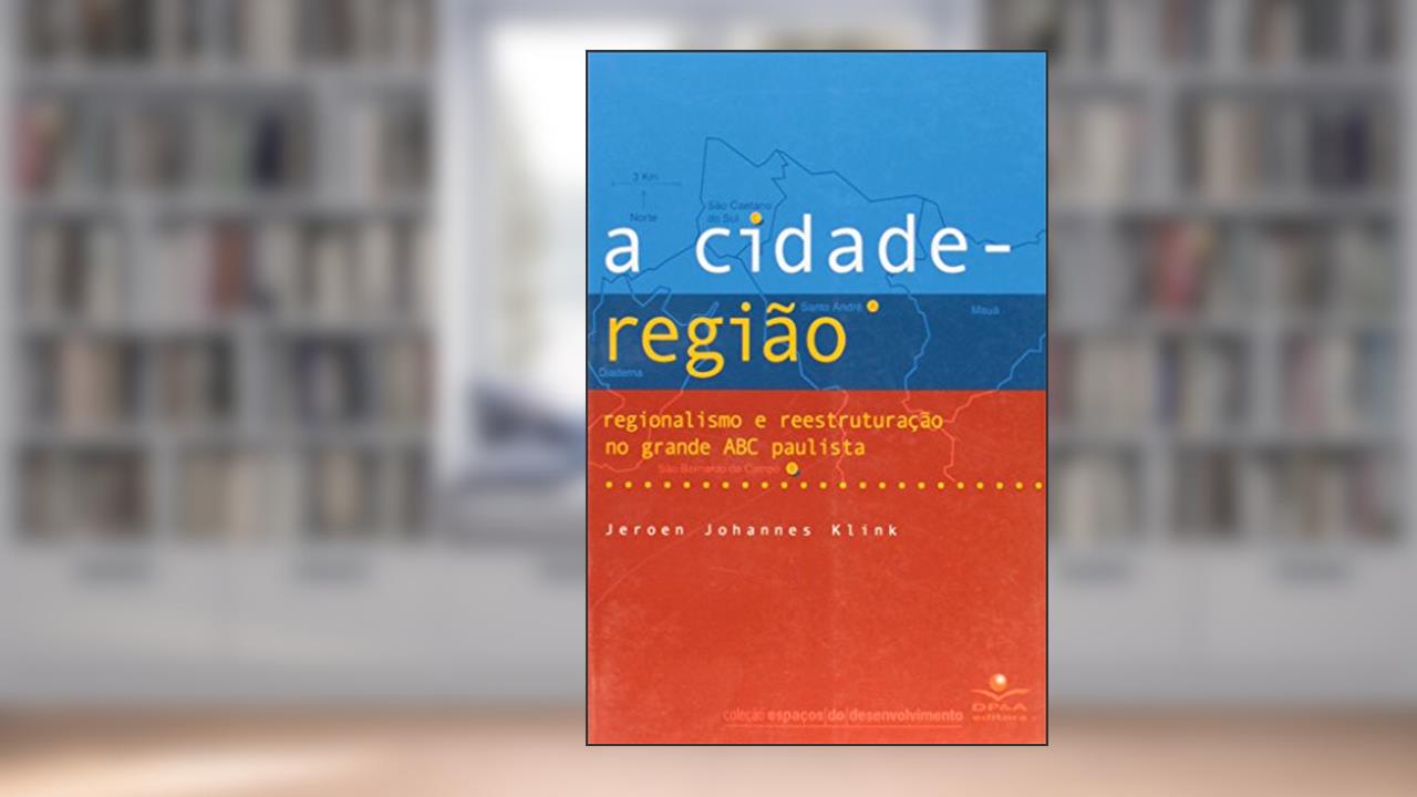 Cidade-Região. Regionalismo e Reestruturação no Grande Abc, do autor Jeroen Johannes Klink