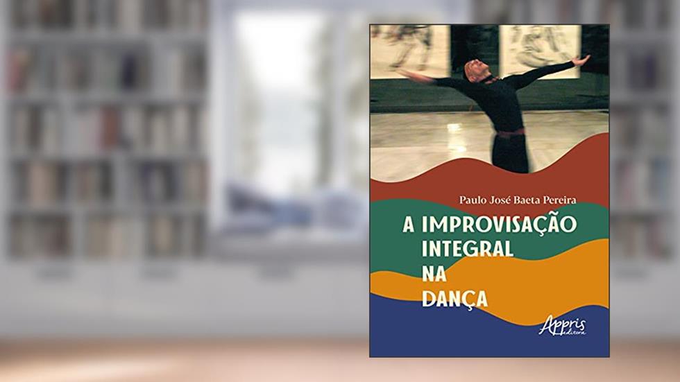 A improvisação integral na dança, do autor Paulo José Baeta Pereira
