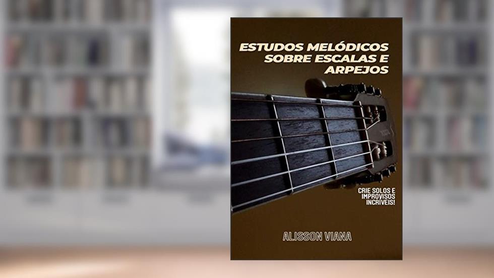 ESTUDOS MELÓDICOS SOBRE ESCALAS E ARPEJOS - Crie Solos e Improvisos Incríveis, do autor Alisson Viana