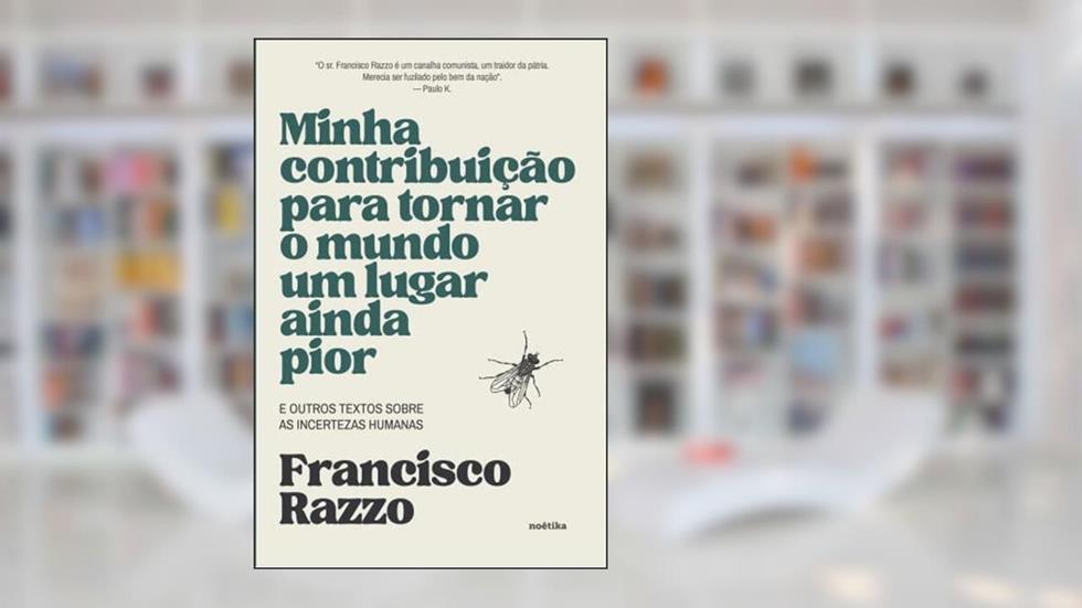 Minha Contribuição Para Tornar o Mundo um Lugar Ainda Pior: E Outros Textos Sobre as Incertezas Humanas, do autor Francisco Razzo