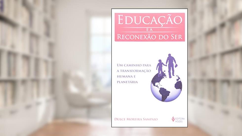 Educação e a reconexão do ser: Um caminho para a transformação humana e planetária, do autor Dulce Moreira Sampaio