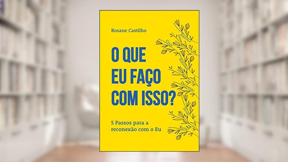 O que eu faço com isso?: 5 Passos para a reconexão com o Eu, do autor Rosane Castilho