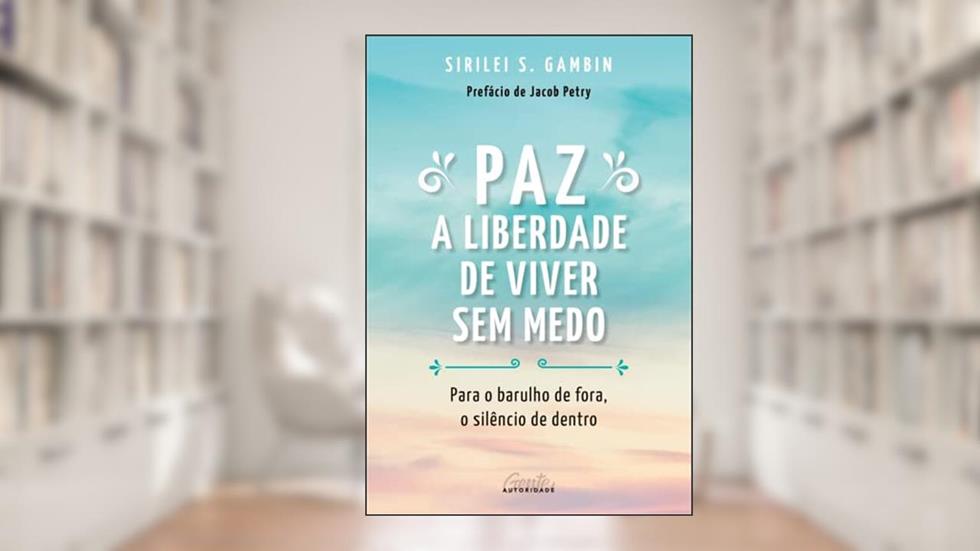 Paz: a liberdade de viver sem medo: Para o barulho de fora, o silêncio de dentro, do autor Sirilei Gambin