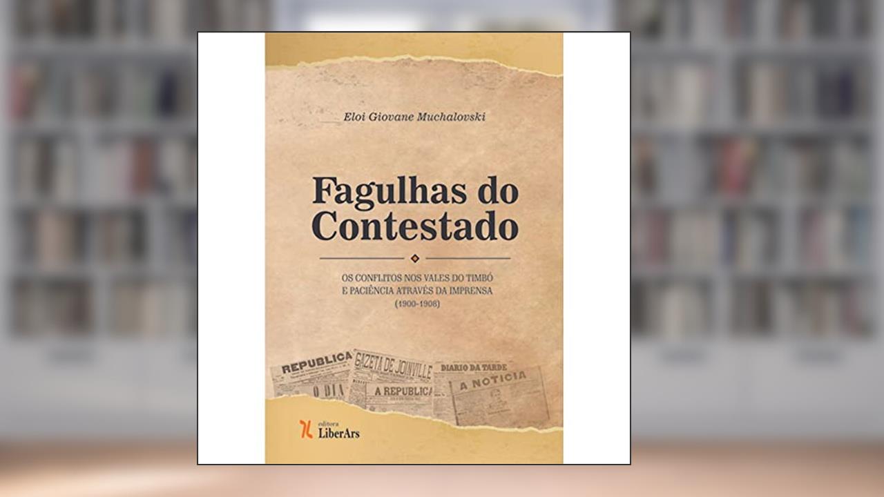 Fagulhas do Contestado. Os Conflitos nos Vales do Timbó e Paciência Através da Imprensa (1900-1908), do autor Eloi Giovane Muchalovski