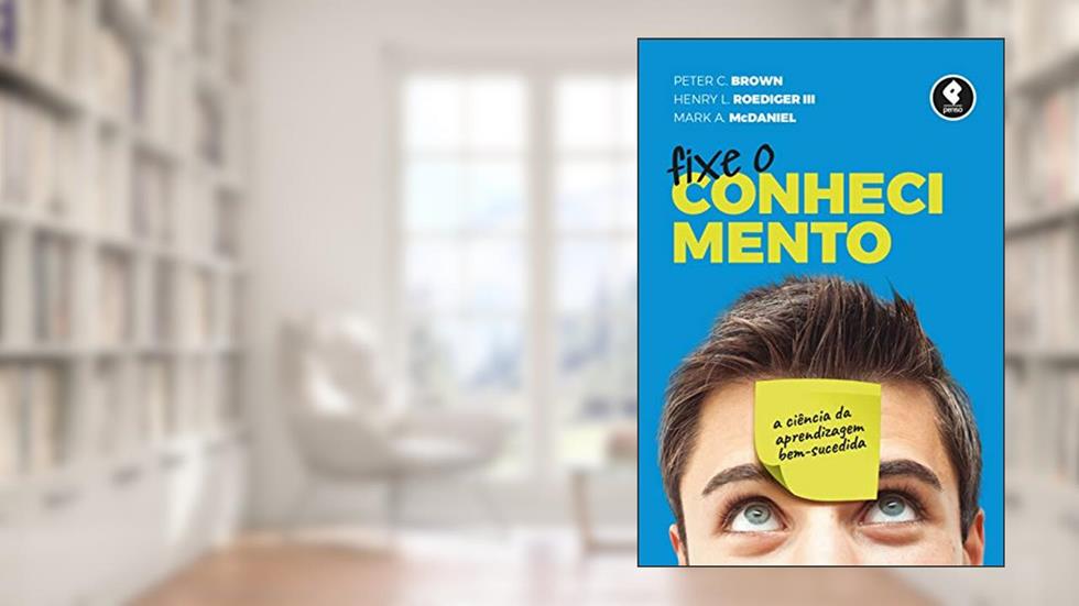 Fixe o Conhecimento: A Ciência da Aprendizagem Bem-Sucedida, do autor Peter C. Brown; Henry L. Roediger III; Mark A. McDaniel