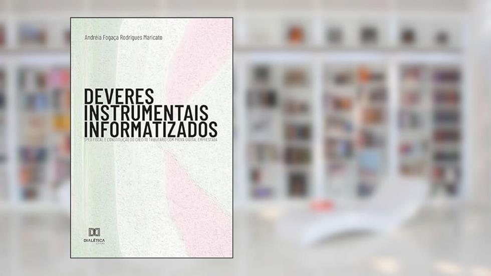 Deveres instrumentais informatizados: SPED fiscal e constituição do crédito tributário com prova digital emprestada, do autor Andréia Fogaça Rodrigues Maricato
