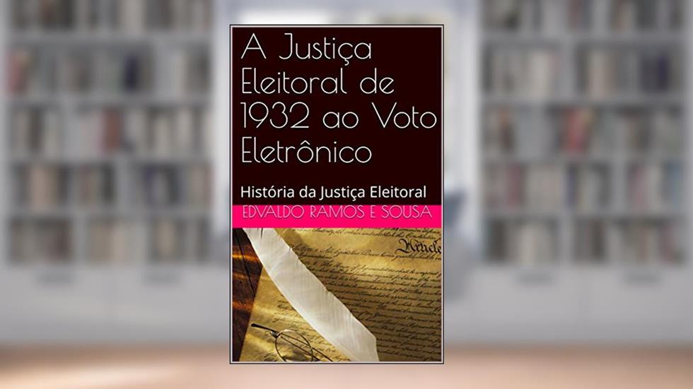 A Justiça Eleitoral de 1932 ao Voto Eletrônico: História da Justiça Eleitoral, do autor Edvaldo Ramos e Sousa