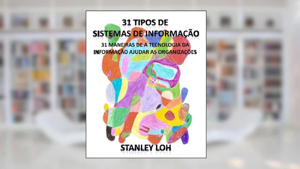 31 tipos de sistemas de informação: 31 maneiras de a tecnologia da informação ajudar as organizações, do autor Stanley Loh