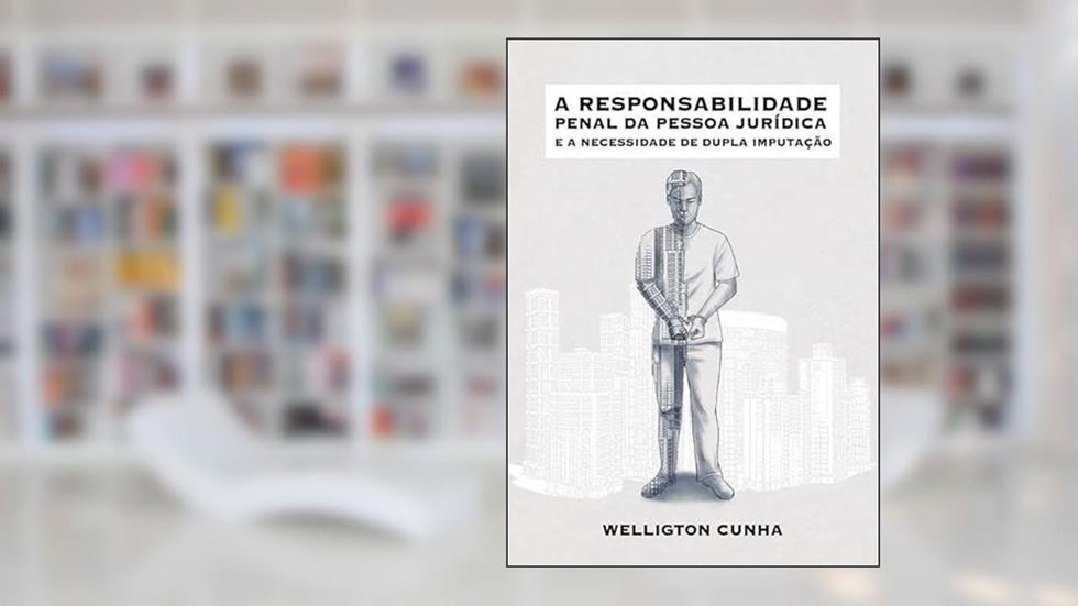 A Responsabilidade Penal da Pessoa Juridica e a Necessidade de Dupla Imputacao, do autor Welligton Fontenele Cunha Júnior