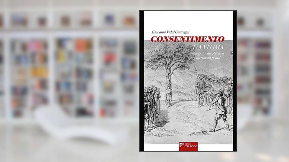Consentimento da Vítima e Imputação Objetiva no Direito Penal, do autor Giovanni Vidal Guaragni