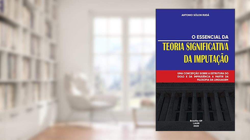O essencial da teoria significativa da imputação: Uma concepção sobre a estrutura do dolo e da imprudência a partir da filosofia da linguagem, do autor Antonio Sólon Rudá