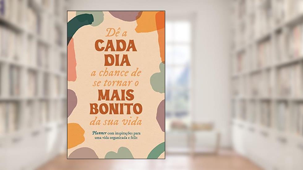 Dê a cada dia a chance de se tornar o mais bonito da sua vida: Planner com inspirações para uma vida organizada e feliz, do autor Equipe Agir