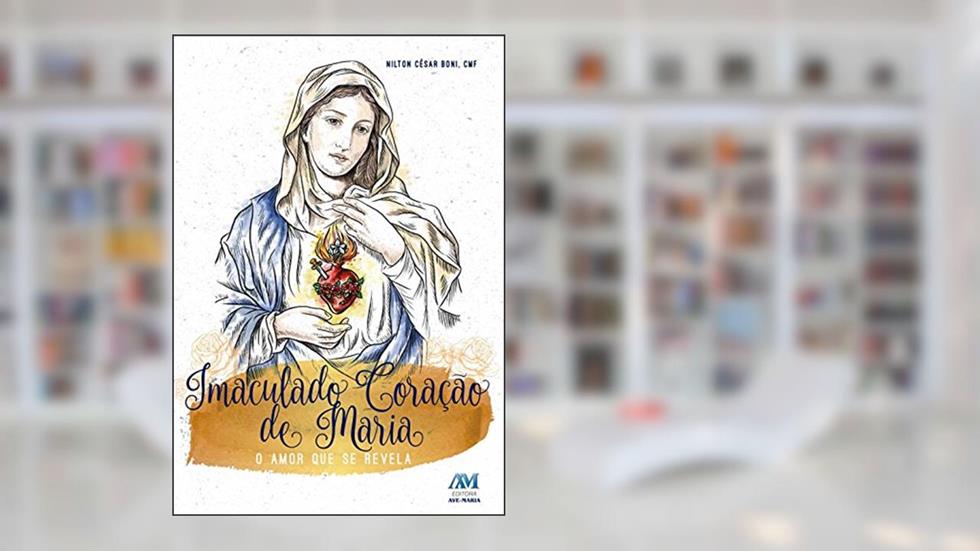 Imaculado Coração de Maria: o Amor que se Revela, do autor Nilton César Boni