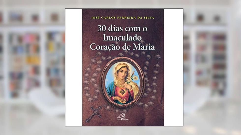 30 dias com o Imaculado Coração de Maria, do autor José Carlos Ferreira da Silva