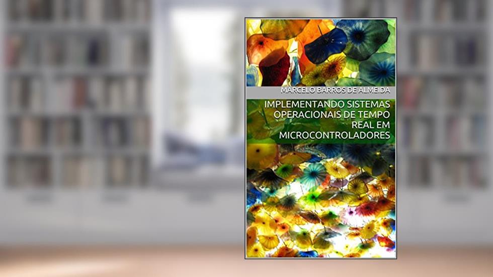 Implementando Sistemas Operacionais de Tempo Real em Microcontroladores: Edição MSP430, do autor Marcelo Barros de Almeida
