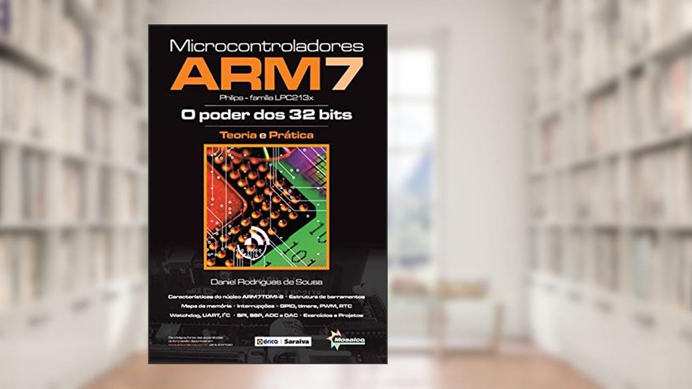 Microcontroladores ARM7 (Philips-Família LPC213X): O poder dos 32 Bits - Teoria e prática, do autor Daniel Rodrigues de Sousa