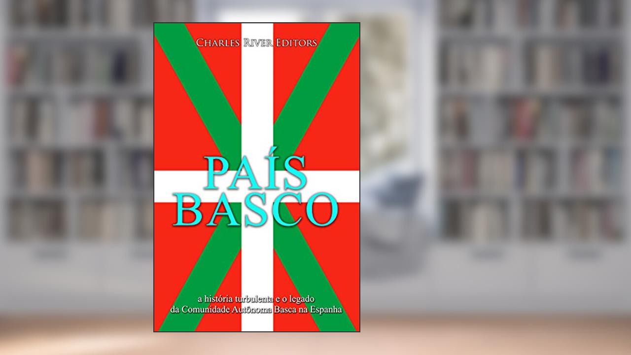 País Basco: a história turbulenta e o legado da Comunidade Autônoma Basca na Espanha, do autor Charles River Editors