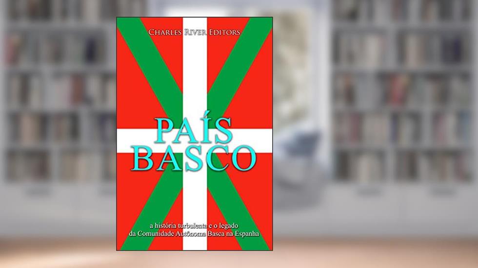 País Basco: a história turbulenta e o legado da Comunidade Autônoma Basca na Espanha, do autor Charles River Editors