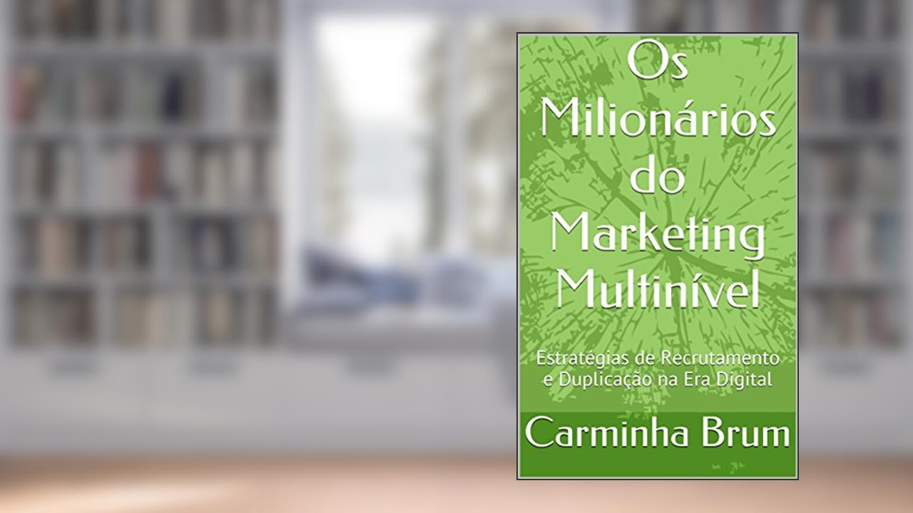 Os Milionários do Marketing Multinível: Estratégias de Recrutamento e Duplicação na Era Digital, do autor Carminha Brum