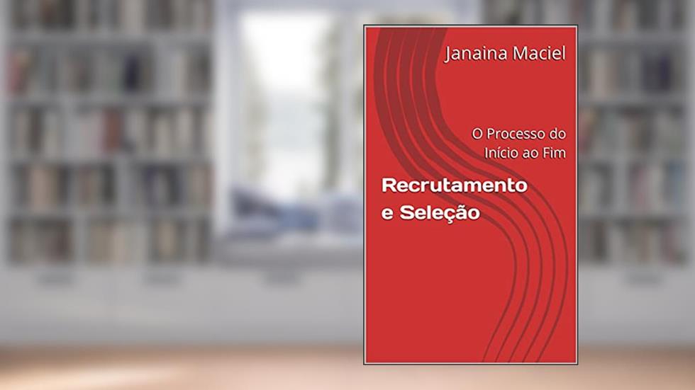 Recrutamento e Seleção: O Processo do Início ao Fim, do autor Janaina Maciel