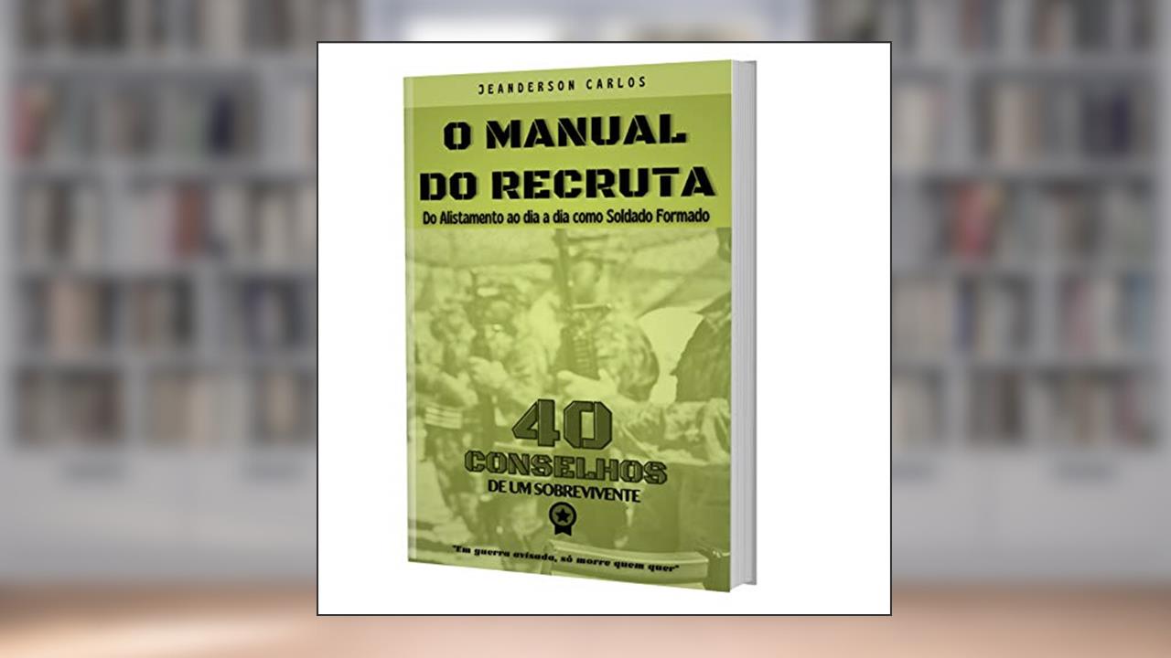 O Manual do Recruta: 40 Conselhos - Do Alistamento até o dia a dia como Soldado Formado [E-book], do autor Jeanderson Carlos