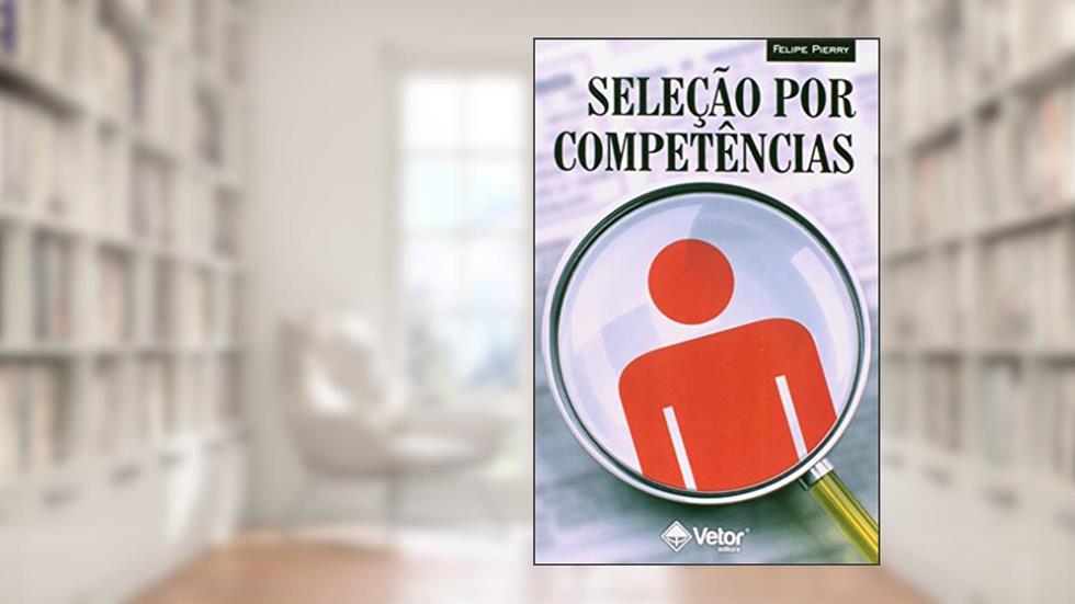 Seleção Por Competências - O Processo De Identificação De Competências Individuais Para Recrutamento, do autor Felipe Pierry